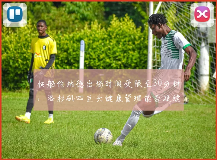 快船伦纳德出场时间受限至30分钟，洛杉矶四巨头健康管理能否延续到六月份？