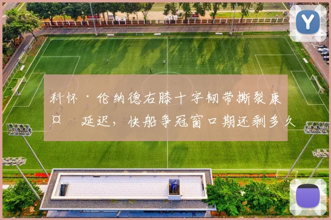科怀·伦纳德右膝十字韧带撕裂康复延迟，快船争冠窗口期还剩多久？