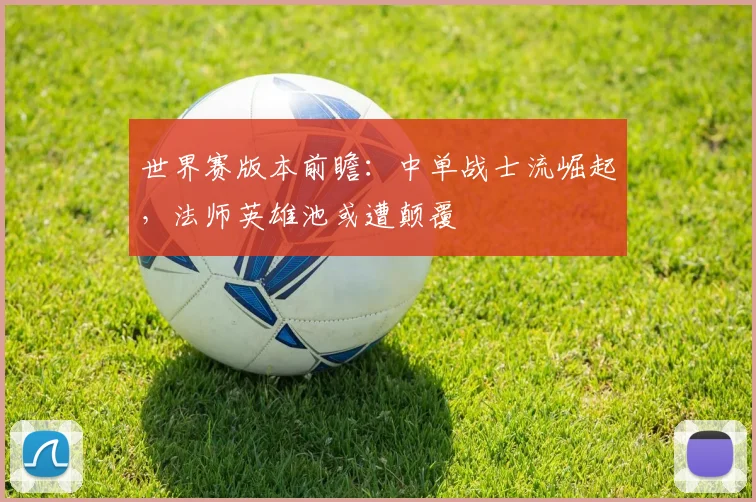 世界赛版本前瞻：中单战士流崛起，法师英雄池或遭颠覆