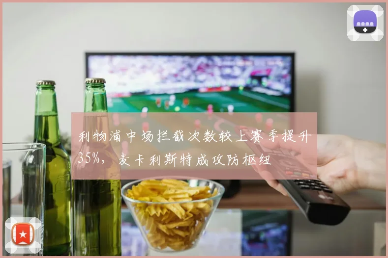 利物浦中场拦截次数较上赛季提升35%，麦卡利斯特成攻防枢纽